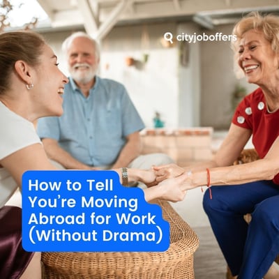 How to Tell Your Family You’re Moving Abroad for Work (Without Drama)
